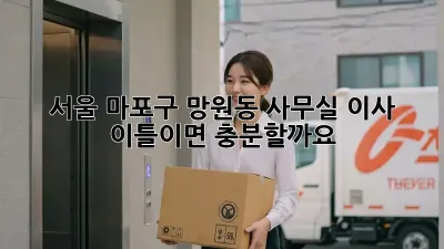 서울 마포구 망원동 사무실 이사, 이틀이면 충분할까요?