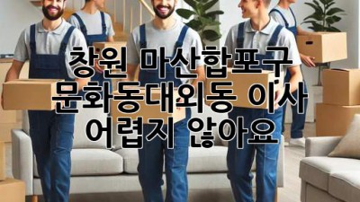 창원 마산합포구 문화동/대외동 이사, 어렵지 않아요!