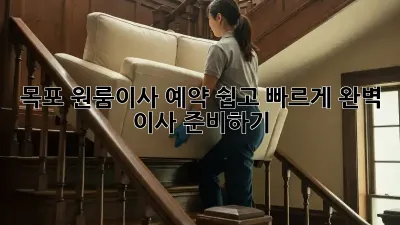 목포 원룸이사 예약: 쉽고 빠르게 완벽 이사 준비하기!