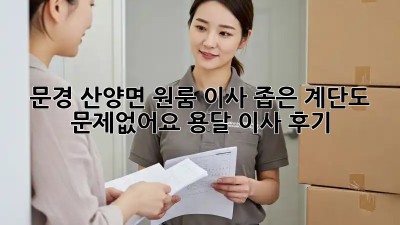 문경 산양면 원룸 이사, 좁은 계단도 문제없어요! 용달 이사 후기